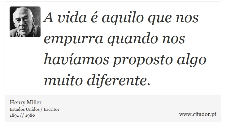 A vida é aquilo que nos empurra quando nos havíamos proposto algo muito diferente. - Henry Miller - Frases