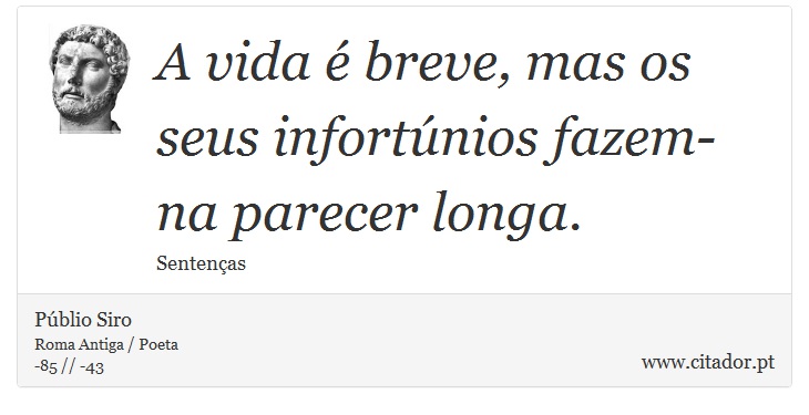 A vida é breve, mas os seus infortúnios fazem-na parecer longa. - Públio Siro - Frases