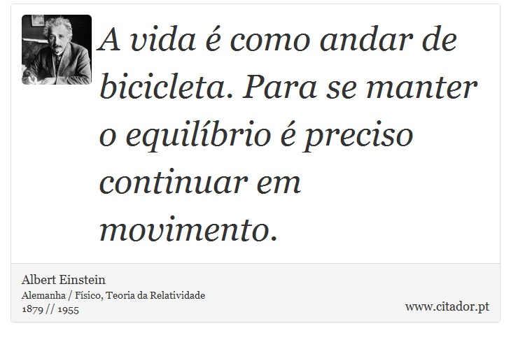 A vida é como andar de bicicleta. Para se manter o equilíbrio é preciso continuar em movimento. - Albert Einstein - Frases