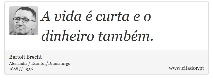 A vida é curta e o dinheiro também. - Bertolt Brecht - Frases