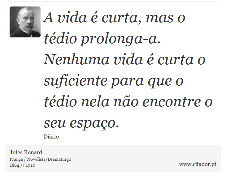 A vida é curta, mas o tédio prolonga-a. Nenhuma vida é curta o suficiente para que o tédio nela não encontre o seu espaço. - Jules Renard - Frases