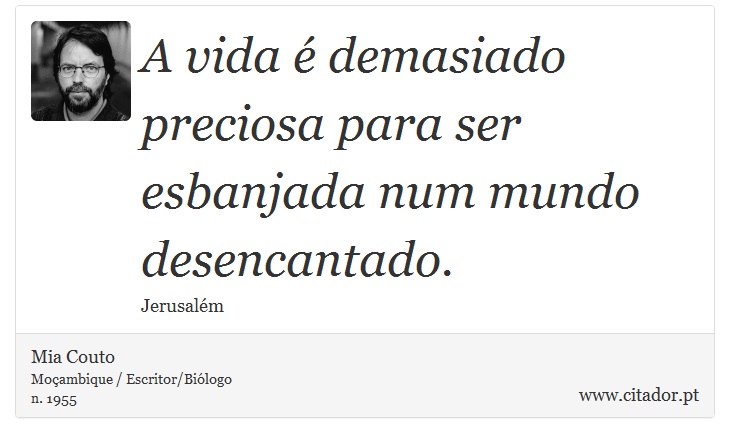 A vida é demasiado preciosa para ser esbanjada num mundo desencantado. - Mia Couto - Frases