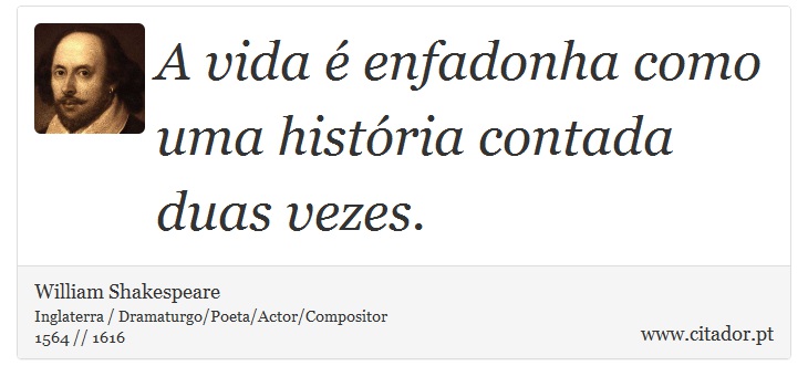 A vida é enfadonha como uma história contada duas vezes. - William Shakespeare - Frases