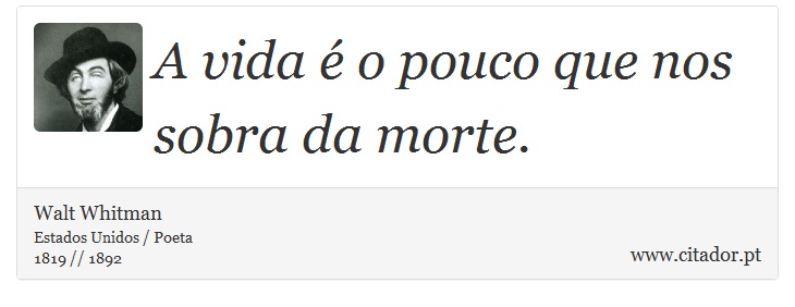 A vida é o pouco que nos sobra da morte. - Walt Whitman - Frases