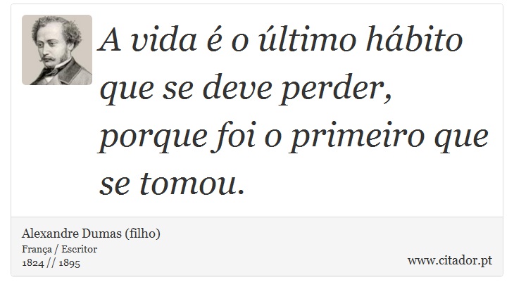 A vida é o último hábito que se deve perder, porque foi o primeiro que se tomou. - Alexandre Dumas (filho) - Frases