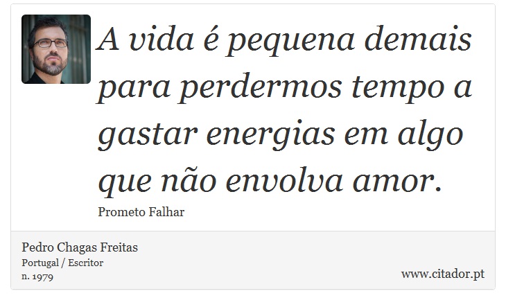 A vida é pequena demais para perdermos tempo a gastar energias em algo que não envolva amor. - Pedro Chagas Freitas - Frases