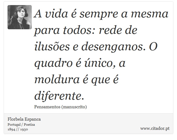 A vida é sempre a mesma para todos: rede de ilusões e desenganos. O quadro é único, a moldura é que é diferente. - Florbela Espanca - Frases