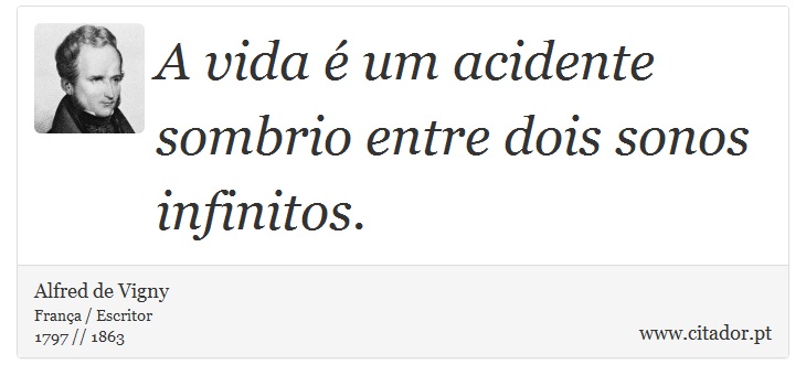 A vida é um acidente sombrio entre dois sonos infinitos. - Alfred de Vigny - Frases