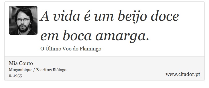 A vida é um beijo doce em boca amarga. - Mia Couto - Frases
