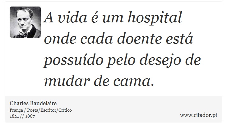 A vida é um hospital onde cada doente está possuído pelo desejo de mudar de cama. - Charles Baudelaire - Frases