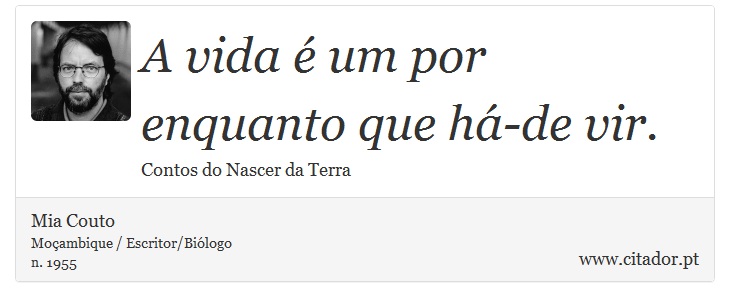 A vida é um por enquanto que há-de vir. - Mia Couto - Frases