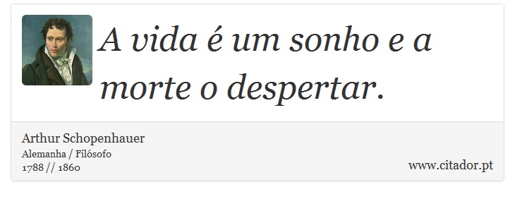 A vida é um sonho e a morte o despertar. - Arthur Schopenhauer - Frases