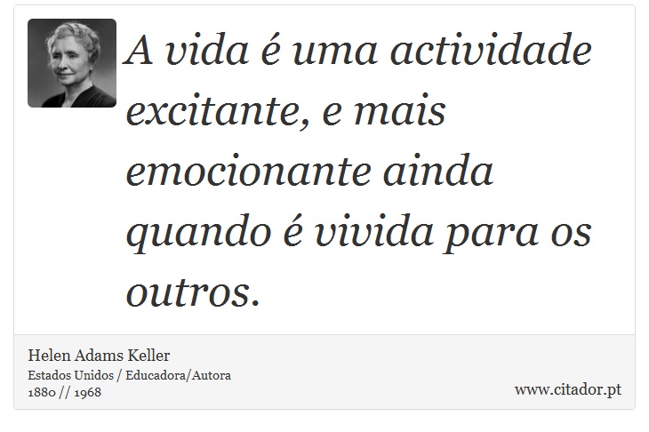 A vida é uma actividade excitante, e mais emocionante ainda quando é vivida para os outros. - Helen Adams Keller - Frases