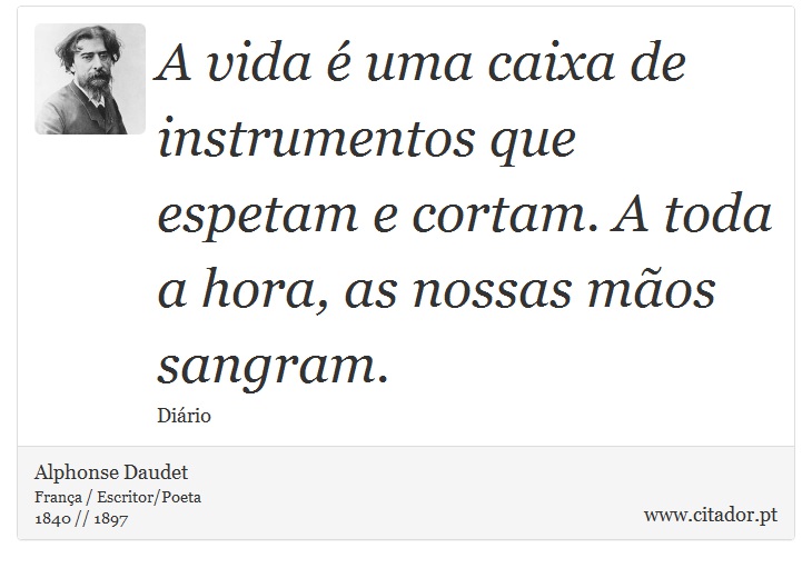 A vida é uma caixa de instrumentos que espetam e cortam. A toda a hora, as nossas mãos sangram. - Alphonse Daudet - Frases