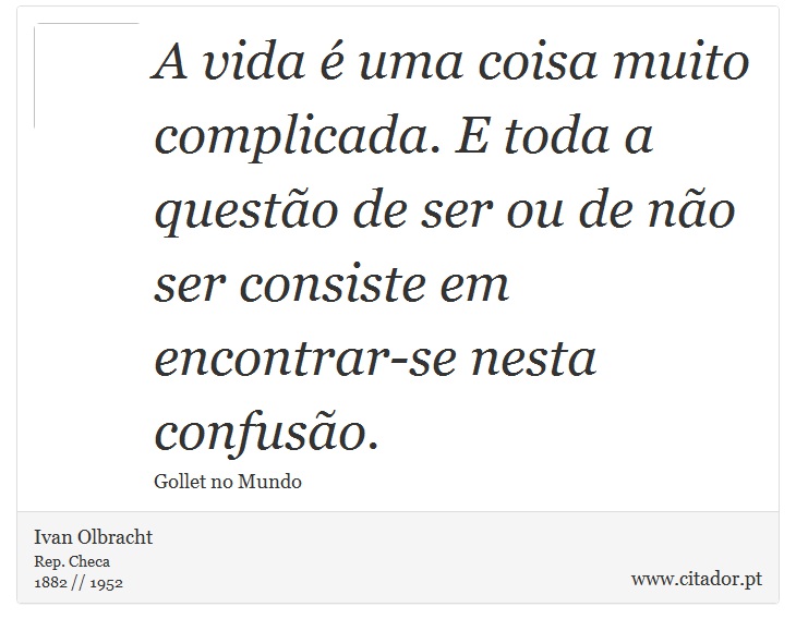 A vida é uma coisa muito complicada. E toda a questão de ser ou de não ser consiste em encontrar-se nesta confusão. - Ivan Olbracht - Frases