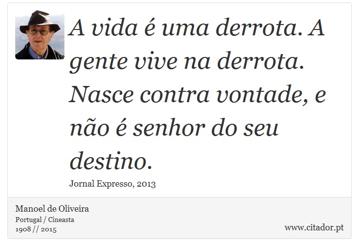 A vida é uma derrota. A gente vive na derrota. Nasce contra vontade, e não é senhor do seu destino. - Manoel de Oliveira - Frases