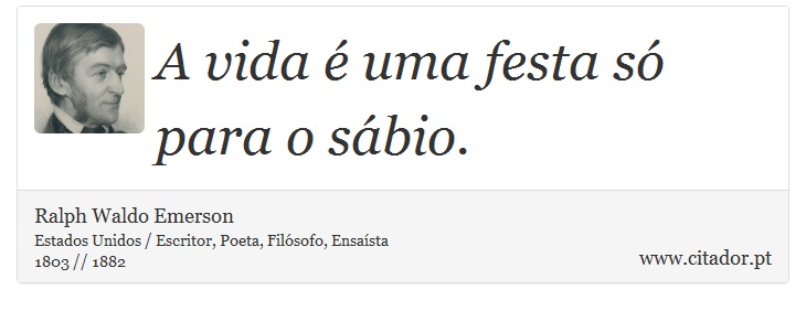 A vida é uma festa só para o sábio. - Ralph Waldo Emerson - Frases