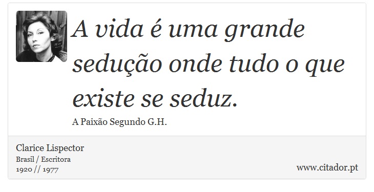 A vida é uma grande sedução onde tudo o que existe se seduz. - Clarice Lispector - Frases
