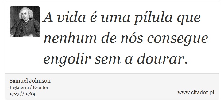 A vida é uma pílula que nenhum de nós consegue engolir sem a dourar. - Samuel Johnson - Frases