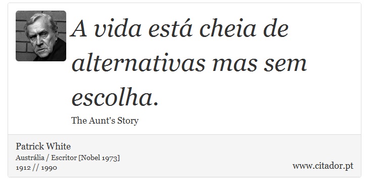 A vida está cheia de alternativas mas sem escolha. - Patrick White - Frases