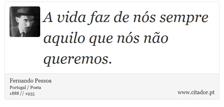 A vida faz de nós sempre aquilo que nós não queremos. - Fernando Pessoa - Frases