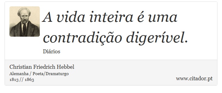 A vida inteira é uma contradição digerível. - Christian Friedrich Hebbel - Frases
