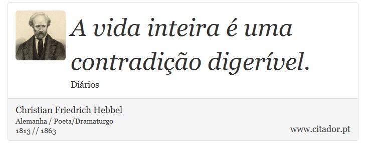 A vida inteira  uma contradio digervel. - Christian Friedrich Hebbel - Frases