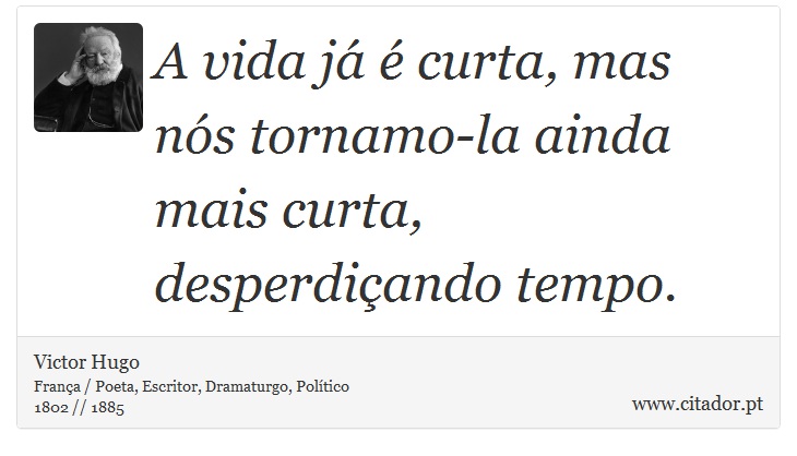 A vida já é curta, mas nós tornamo-la ainda mais curta, desperdiçando tempo. - Victor Hugo - Frases