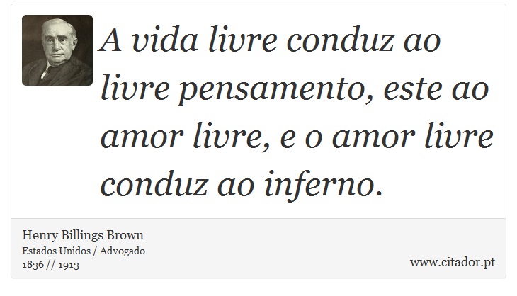 A vida livre conduz ao livre pensamento, este ao amor livre, e o amor livre conduz ao inferno. - Henry Billings Brown - Frases