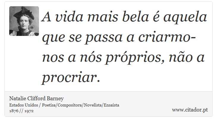 A vida mais bela é aquela que se passa a criarmo-nos a nós próprios, não a procriar. - Natalie Clifford Barney - Frases