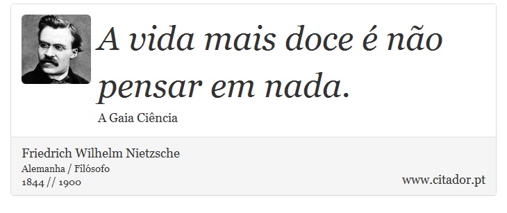 A vida mais doce é não pensar em nada. - Friedrich Wilhelm Nietzsche - Frases