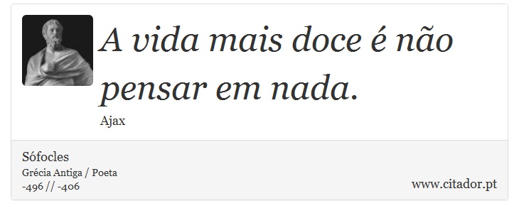 A vida mais doce é não pensar em nada. - Sófocles - Frases