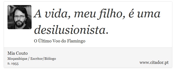 A vida, meu filho, é uma desilusionista. - Mia Couto - Frases
