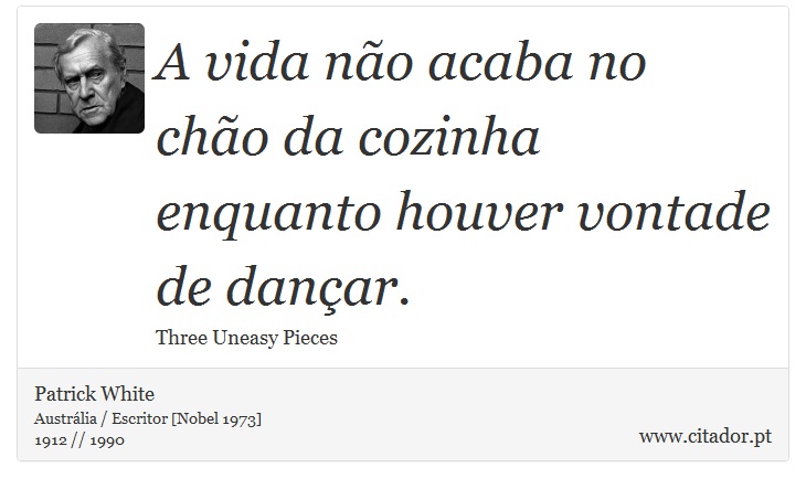A vida não acaba no chão da cozinha enquanto houver vontade de dançar. - Patrick White - Frases