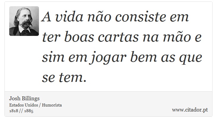 A vida não consiste em ter boas cartas na mão e sim em jogar bem as que se tem. - Josh Billings - Frases