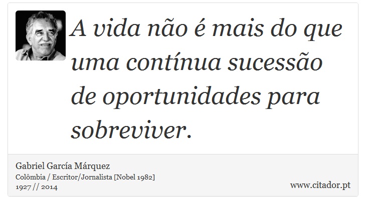 A vida não é mais do que uma contínua sucessão de oportunidades para sobreviver. - Gabriel García Márquez - Frases