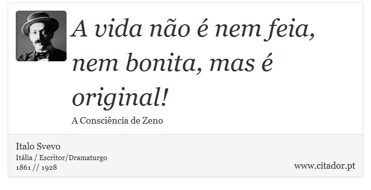 A vida não é nem feia, nem bonita, mas é original! - Italo Svevo - Frases