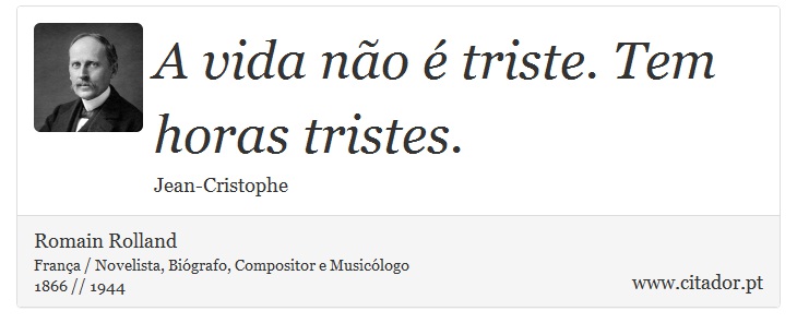 A vida não é triste. Tem horas tristes. - Romain Rolland - Frases