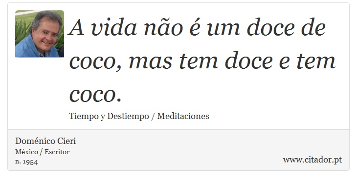A vida não é um doce de coco, mas tem doce e tem coco. - Doménico Cieri - Frases