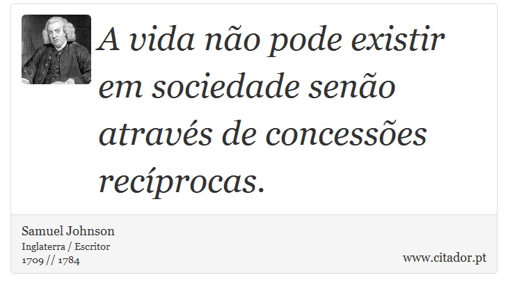 A vida não pode existir em sociedade senão através de concessões recíprocas. - Samuel Johnson - Frases