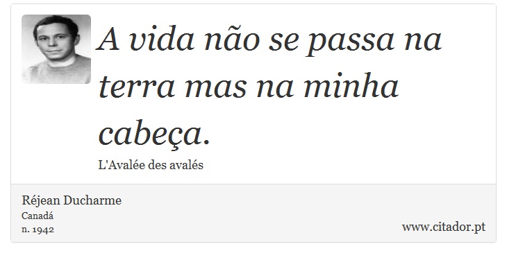 A vida não se passa na terra mas na minha cabeça. - Réjean Ducharme - Frases