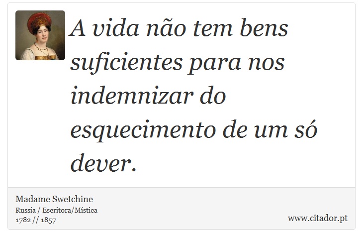 A vida não tem bens suficientes para nos indemnizar do esquecimento de um só dever. - Madame Swetchine - Frases