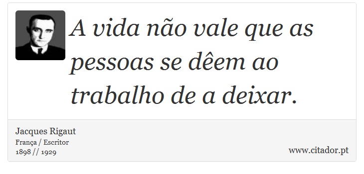 A vida não vale que as pessoas se dêem ao trabalho de a deixar. - Jacques Rigaut - Frases