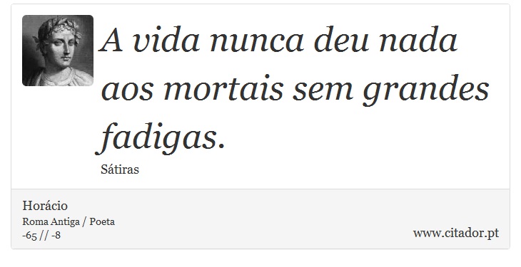 A vida nunca deu nada aos mortais sem grandes fadigas. - Horácio - Frases