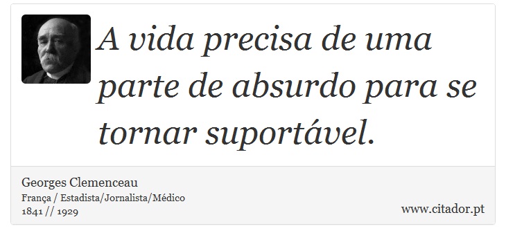 A vida precisa de uma parte de absurdo para se tornar suportável. - Georges Clemenceau - Frases