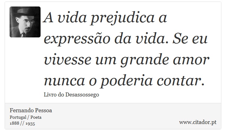 A vida prejudica a expressão da vida. Se eu vivesse um grande amor nunca o poderia contar. - Fernando Pessoa - Frases