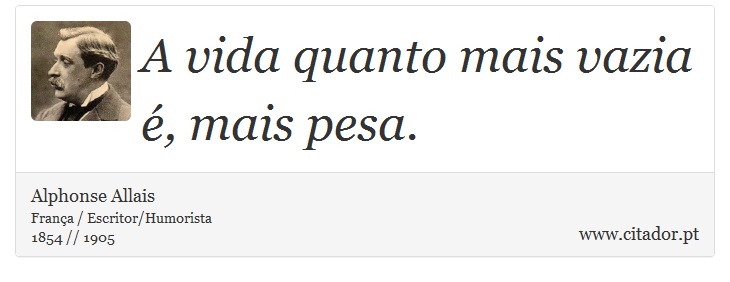 A vida quanto mais vazia é, mais pesa. - Alphonse Allais - Frases