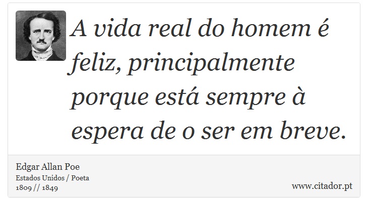 A vida real do homem é feliz, principalmente porque está sempre à espera de o ser em breve. - Edgar Allan Poe - Frases