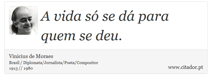 A vida só se dá para quem se deu. - Vinicius de Moraes - Frases