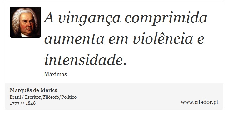 A vingança comprimida aumenta em violência e intensidade. - Marquês de Maricá - Frases